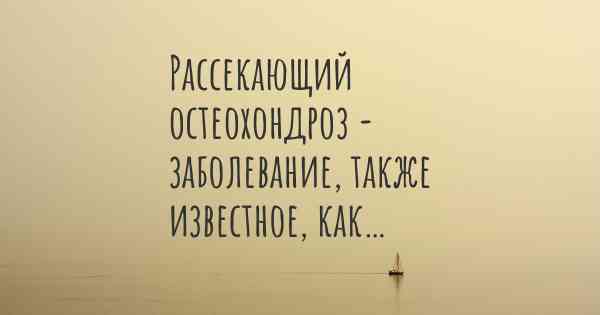 Рассекающий остеохондроз - заболевание, также известное, как…