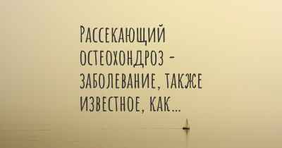 Рассекающий остеохондроз - заболевание, также известное, как…