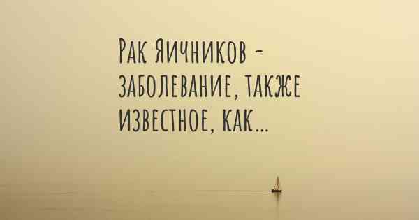 Рак Яичников - заболевание, также известное, как…