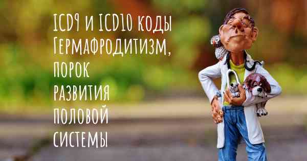 ICD9 и ICD10 коды Гермафродитизм, порок развития половой системы