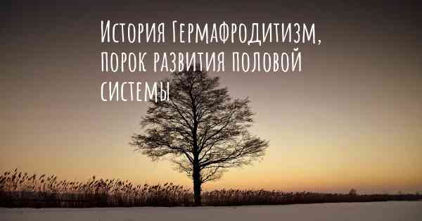 История Гермафродитизм, порок развития половой системы