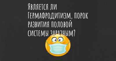 Является ли Гермафродитизм, порок развития половой системы заразным?