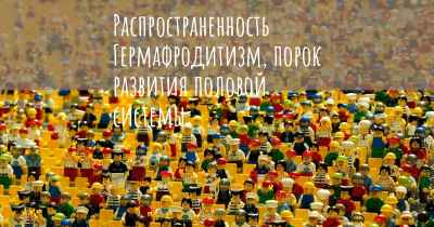 Распространенность Гермафродитизм, порок развития половой системы