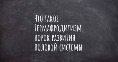 Что такое Гермафродитизм, порок развития половой системы