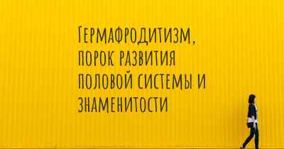 Гермафродитизм, порок развития половой системы и знаменитости