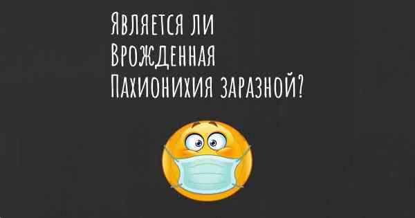 Является ли Врожденная Пахионихия заразной?