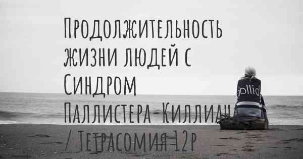 Продолжительность жизни людей с Синдром Паллистера-Киллиана / Тетрасомия 12p