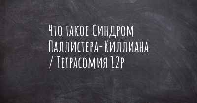 Что такое Синдром Паллистера-Киллиана / Тетрасомия 12p