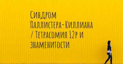 Синдром Паллистера-Киллиана / Тетрасомия 12p и знаменитости