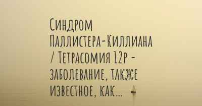 Синдром Паллистера-Киллиана / Тетрасомия 12p - заболевание, также известное, как…