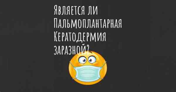 Является ли Пальмоплантарная Кератодермия заразной?