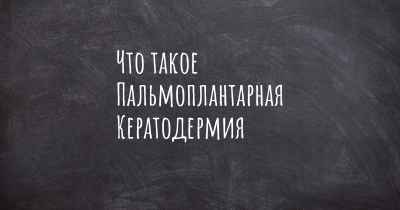 Что такое Пальмоплантарная Кератодермия