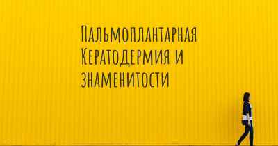 Пальмоплантарная Кератодермия и знаменитости