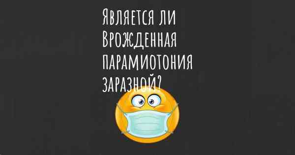 Является ли Врожденная парамиотония заразной?