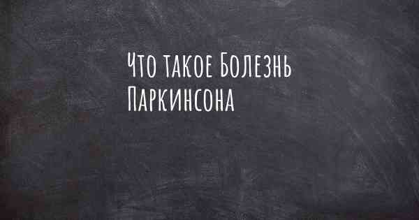 Что такое Болезнь Паркинсона