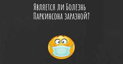 Является ли Болезнь Паркинсона заразной?