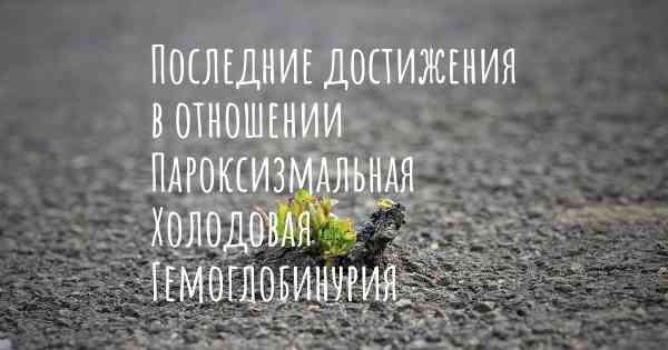 Последние достижения в отношении Пароксизмальная Холодовая Гемоглобинурия