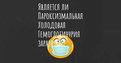 Является ли Пароксизмальная Холодовая Гемоглобинурия заразной?