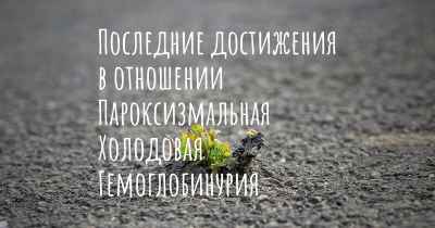 Последние достижения в отношении Пароксизмальная Холодовая Гемоглобинурия