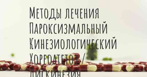 Методы лечения Пароксизмальный Кинезиологический Хореоатетоз / Дискинезия