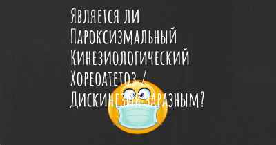 Является ли Пароксизмальный Кинезиологический Хореоатетоз / Дискинезия заразным?