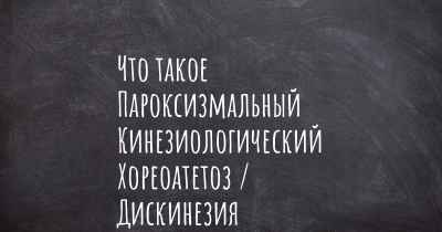 Что такое Пароксизмальный Кинезиологический Хореоатетоз / Дискинезия