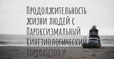 Продолжительность жизни людей с Пароксизмальный Кинезиологический Хореоатетоз / Дискинезия