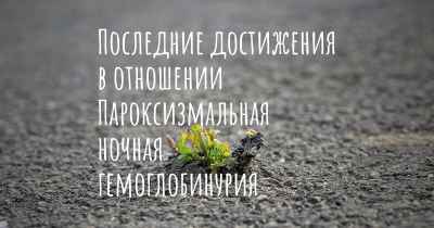 Последние достижения в отношении Пароксизмальная ночная гемоглобинурия