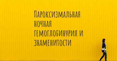 Пароксизмальная ночная гемоглобинурия и знаменитости