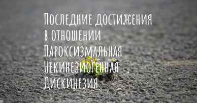 Последние достижения в отношении Пароксизмальная Некинезиогенная Дискинезия