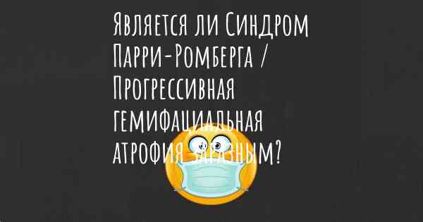 Является ли Синдром Парри-Ромберга / Прогрессивная гемифациальная атрофия заразным?