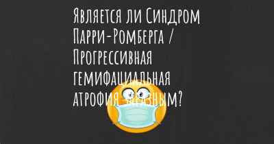 Является ли Синдром Парри-Ромберга / Прогрессивная гемифациальная атрофия заразным?