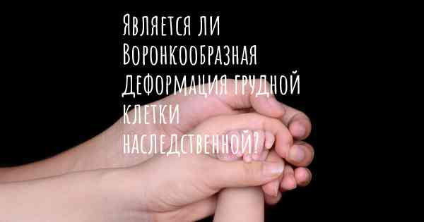 Является ли Воронкообразная деформация грудной клетки наследственной?