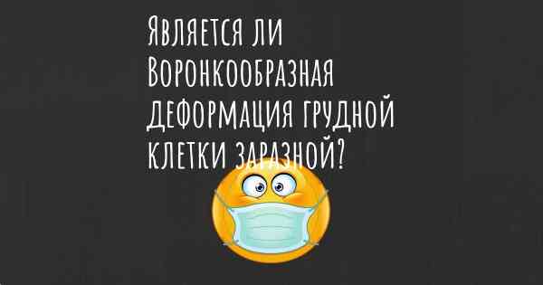 Является ли Воронкообразная деформация грудной клетки заразной?