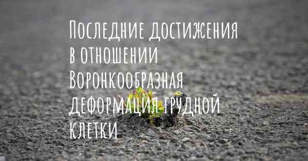 Последние достижения в отношении Воронкообразная деформация грудной клетки