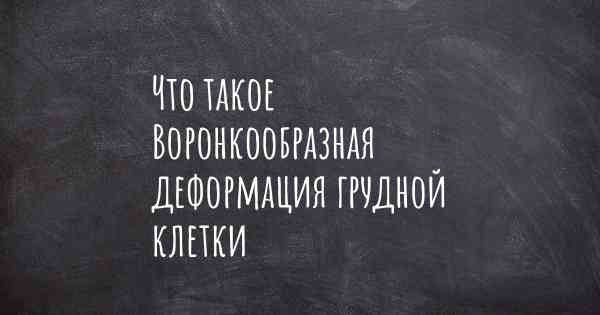 Что такое Воронкообразная деформация грудной клетки