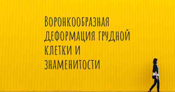 Воронкообразная деформация грудной клетки и знаменитости