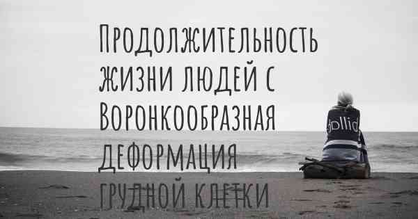 Продолжительность жизни людей с Воронкообразная деформация грудной клетки