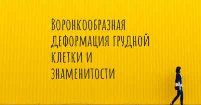 Воронкообразная деформация грудной клетки и знаменитости