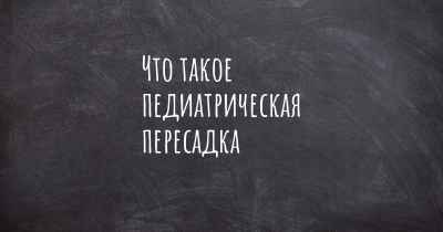 Что такое педиатрическая пересадка