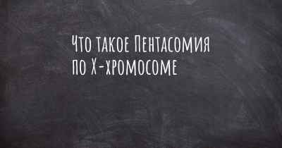 Что такое Пентасомия по Х-хромосоме