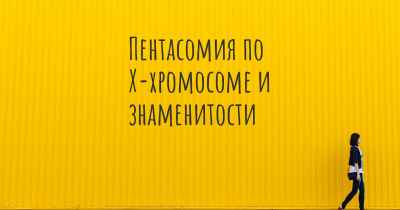 Пентасомия по Х-хромосоме и знаменитости