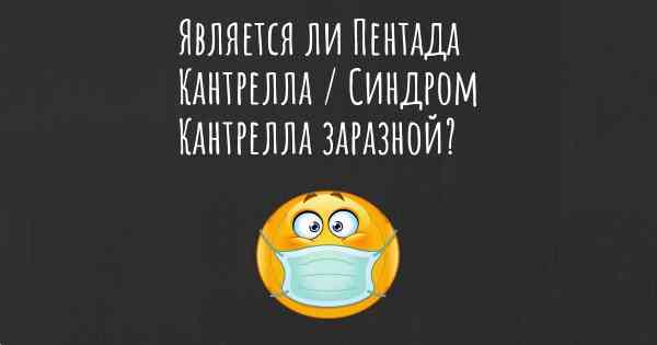 Является ли Пентада Кантрелла / Синдром Кантрелла заразной?