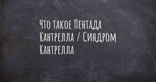 Что такое Пентада Кантрелла / Синдром Кантрелла