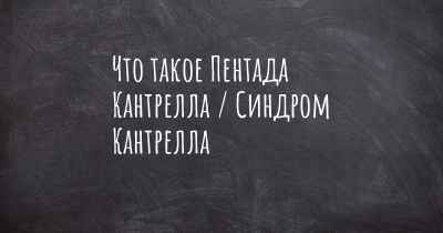 Что такое Пентада Кантрелла / Синдром Кантрелла