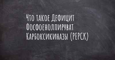 Что такое Дефицит Фосфоенолпируват Карбоксикиназы (PEPCK)