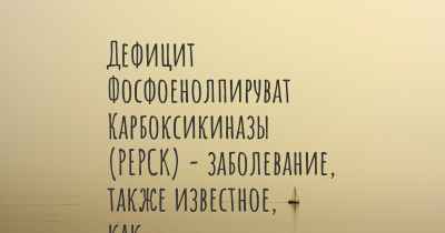 Дефицит Фосфоенолпируват Карбоксикиназы (PEPCK) - заболевание, также известное, как…