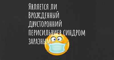 Является ли Врожденный двусторонний перисильвиев синдром заразным?