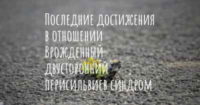 Последние достижения в отношении Врожденный двусторонний перисильвиев синдром