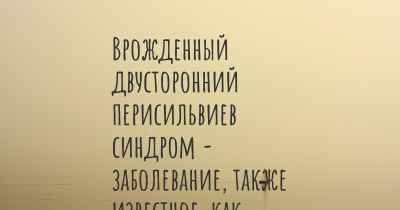 Врожденный двусторонний перисильвиев синдром - заболевание, также известное, как…